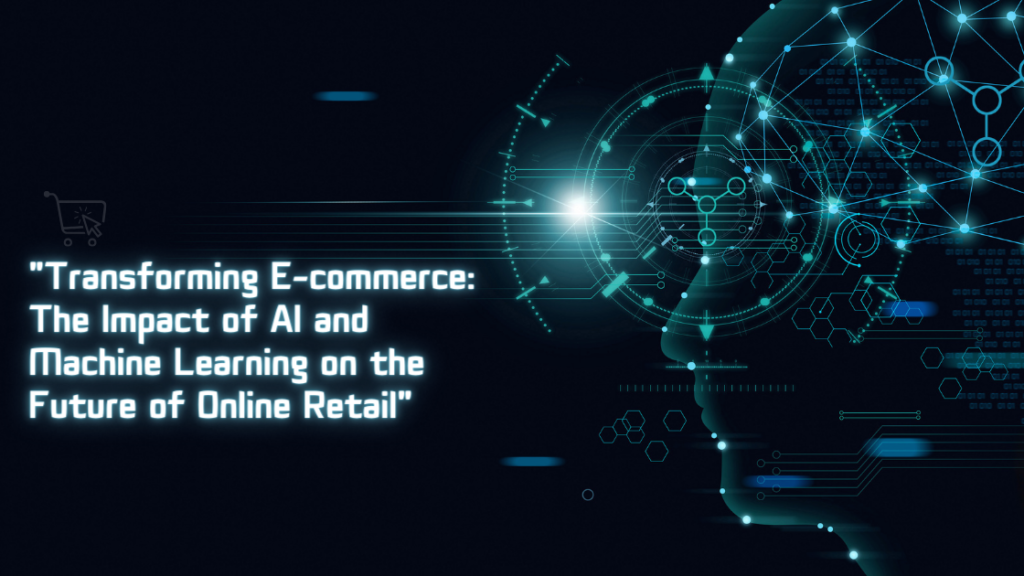 "Transforming E-commerce: The Impact of AI and Machine Learning on the Future of Online Retail"