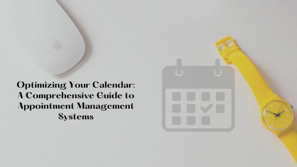 Optimizing Your Calendar: A Comprehensive Guide to Appointment Management Systems